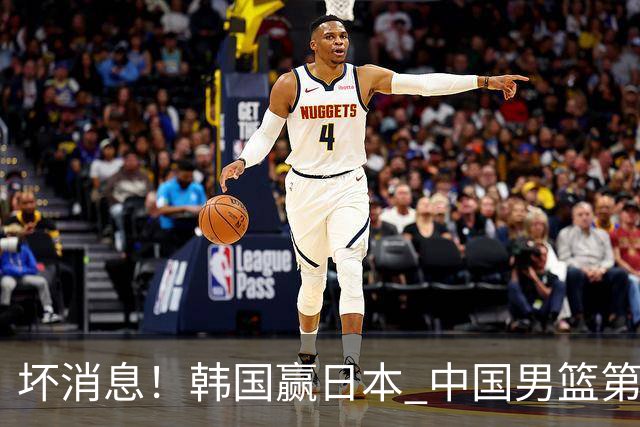 坏消息！韩国赢日本 中国男篮第二阶段形势不乐观